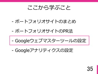 35
ここから学ぶこと
- ポートフォリオサイトのまとめ
- Googleウェブマスターツールの設定
- ポートフォリオサイトのPR法
- Googleアナリティクスの設定
 