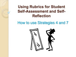 Using Rubrics for Student
Self-Assessment and SelfReflection
How to use Strategies 4 and 7

 