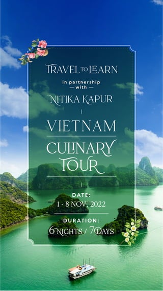 culinaRY
TOUR
vietnam
D U R AT I O N :
6 Nights / 7 Days
DAT E :
1 - 8 nov, 2022
i n p a r t n e r s h i p
w i t h
Nitika Kapur
Travelto learn
 