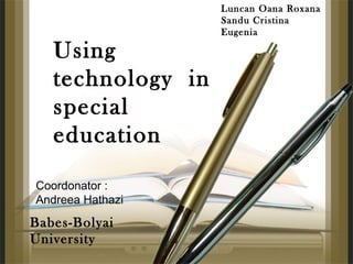 Using
technology in
special
education
Luncan Oana Roxana
Sandu Cristina
Eugenia
Babes-Bolyai
University
Coordonator :
Andreea Hathazi
 