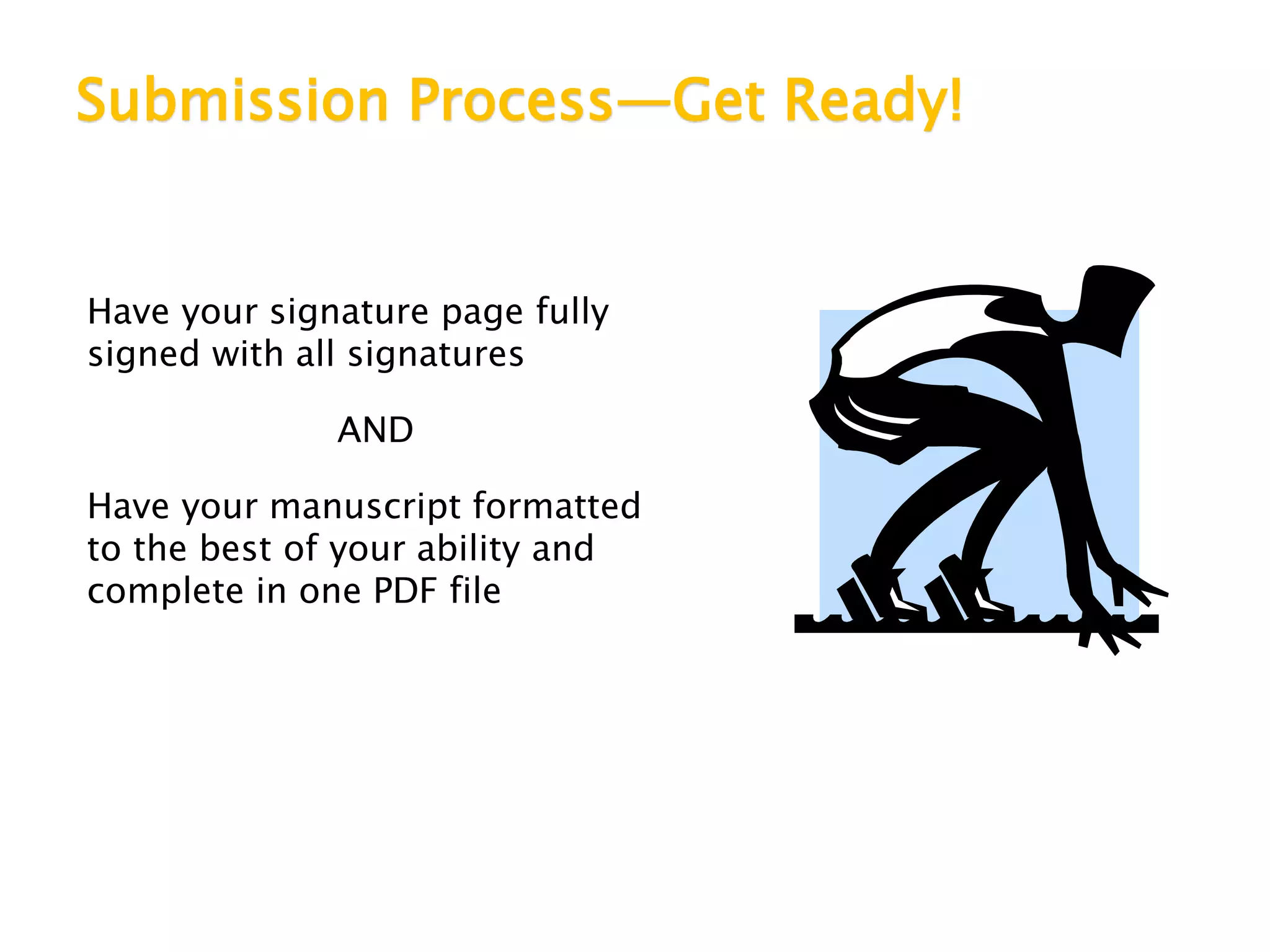 Submission Process—Get Ready!
Have your signature page fully
signed with all signatures
AND
Have your manuscript formatted
to the best of your ability and
complete in one PDF file
 
