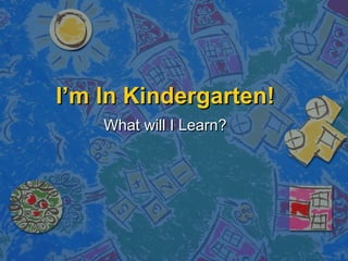 I’m In Kindergarten!I’m In Kindergarten!
What will I Learn?What will I Learn?
 