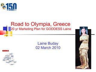Road to Olympia, Greece20 yr Marketing Plan for GODDESS Laine LaineBuday 02 March 2010 