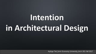 Aybige Tek_Izmir Economy University_Arch 301 Fall 2017
Intention
in Architectural Design
 