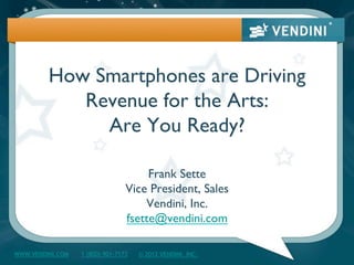 How Smartphones are Driving
            Revenue for the Arts:!
              Are You Ready?"

                                      Frank Sette"
                                 Vice President, Sales"
                                     Vendini, Inc."
                                 fsette@vendini.com"

WWW.VENDINI.COM   1 (800) 901-7173   © 2012 VENDINI, INC.
 