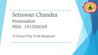 Setiawan Chandra
Presentation
NIM : 191000049
“It Doesn’t Pay To Be Religious”
 