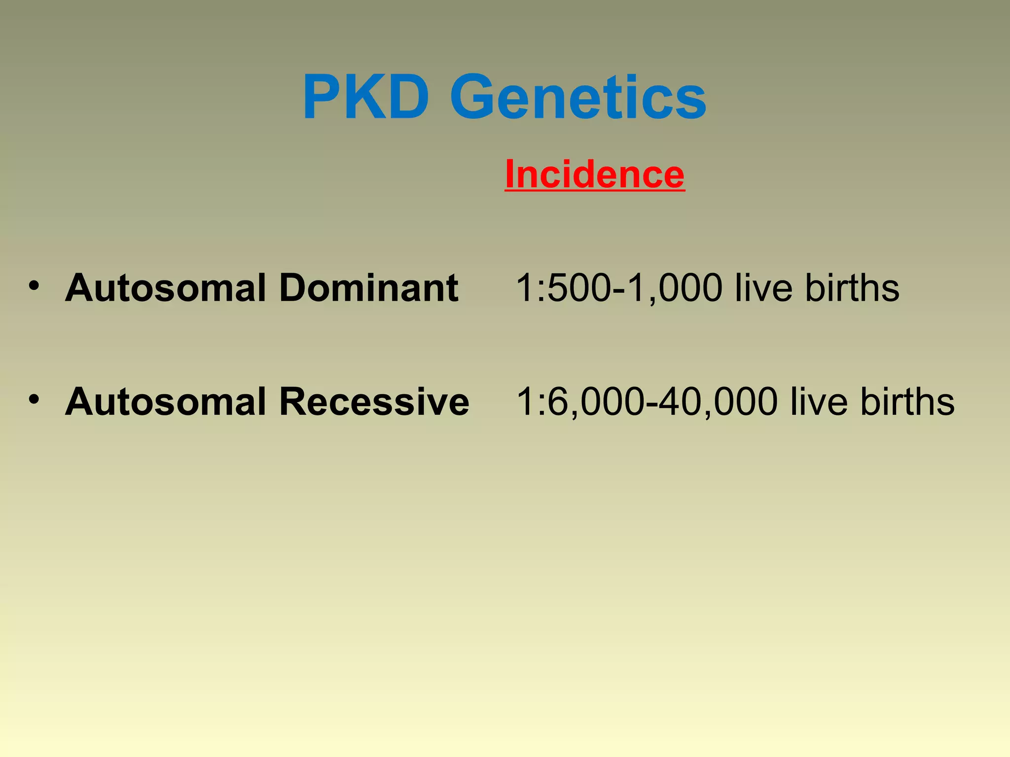 PKD Genetics
                        Incidence

• Autosomal Dominant    1:500-1,000 live births

• Autosomal Recessive   1:6,000-40,000 live births
 