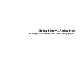 Clothes History .. Ancient India An attempt to understand why are our clothes, the way, they are..   