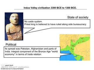 State of society  Indus Valley civilization 3300 BCE to 1300 BCE.   Political No caste system.  Priest king is believed to...