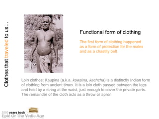 Loin clothes: Kaupina (a.k.a.  kowpina ,  kachcha ) is a distinctly Indian form of clothing from ancient times. It is a lo...