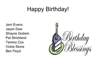 Happy Birthday!
Jerri Evans
Jason Dow
Shayne Godwin
Pat Strickland
Tammy Cox
Vickie Stone
Ben Floyd
 