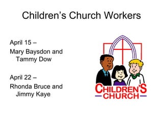 Children’s Church Workers
April 15 –
Mary Baysdon and
Tammy Dow
April 22 –
Rhonda Bruce and
Jimmy Kaye
 