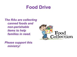 Food Drive
The RAs are collecting
canned foods and
non-perishable
items to help
families in need.
Please support this
ministry!
 