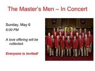The Master’s Men – In Concert
Sunday, May 6
6:00 PM
A love offering will be
collected.
Everyone is invited!
 