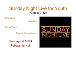 Sunday Night Live for Youth
(Grades 7-12)
Bible Study
Activities
Drama Team
Puppet Team Ministry
Sundays at 6 PM
Fellowship Hall
 
