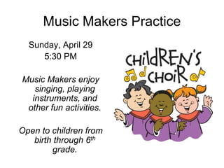 Music Makers Practice
Sunday, April 29
5:30 PM
Music Makers enjoy
singing, playing
instruments, and
other fun activities.
Open to children from
birth through 6th
grade.
 