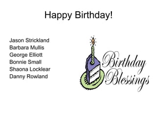 Happy Birthday!

Jason Strickland
Barbara Mullis
George Elliott
Bonnie Small
Shaona Locklear
Danny Rowland
 