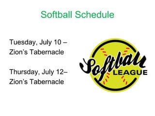 Softball Schedule

Tuesday, July 10 –
Zion’s Tabernacle

Thursday, July 12–
Zion’s Tabernacle
 