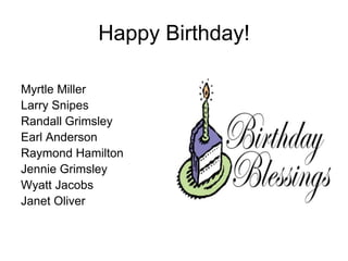 Happy Birthday!

Myrtle Miller
Larry Snipes
Randall Grimsley
Earl Anderson
Raymond Hamilton
Jennie Grimsley
Wyatt Jacobs
Janet Oliver
 