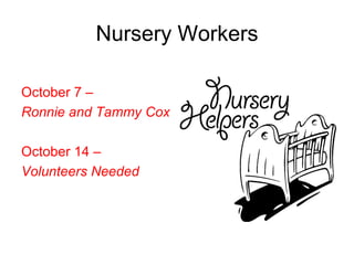 Nursery Workers

October 7 –
Ronnie and Tammy Cox

October 14 –
Volunteers Needed
 