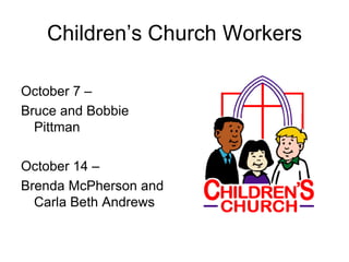 Children’s Church Workers

October 7 –
Bruce and Bobbie
  Pittman

October 14 –
Brenda McPherson and
  Carla Beth Andrews
 