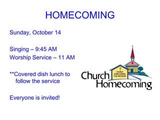 HOMECOMING
Sunday, October 14

Singing – 9:45 AM
Worship Service – 11 AM

**Covered dish lunch to
  follow the service

Everyone is invited!
 
