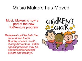 Music Makers has Moved

Music Makers is now a
    part of the new
 KidVenture program

Rehearsals will be held the
  second and fourth
  Sunday of each month
  during KidVenture. Other
  special practices may be
  announced for special
  events and holidays.
 