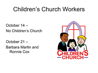 Children’s Church Workers

October 14 –
No Children’s Church

October 21 –
Barbara Martin and
  Ronnie Cox
 