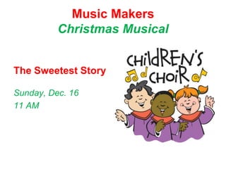Music Makers
          Christmas Musical


The Sweetest Story

Sunday, Dec. 16
11 AM
 