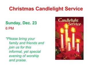 Christmas Candlelight Service

Sunday, Dec. 23
6 PM

*Please bring your
  family and friends and
  join us for this
  informal, yet special
  evening of worship
  and praise.
 