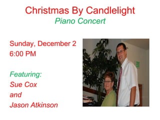 Christmas By Candlelight
             Piano Concert

Sunday, December 2
6:00 PM

Featuring:
Sue Cox
and
Jason Atkinson
 