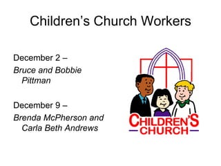 Children’s Church Workers

December 2 –
Bruce and Bobbie
  Pittman

December 9 –
Brenda McPherson and
  Carla Beth Andrews
 