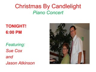 Christmas By Candlelight
             Piano Concert

TONIGHT!
6:00 PM

Featuring:
Sue Cox
and
Jason Atkinson
 