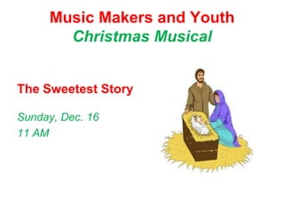 Music Makers and Youth
       Christmas Musical


The Sweetest Story

Sunday, Dec. 16
11 AM
 