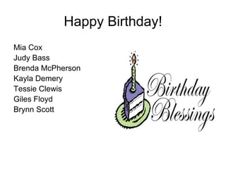 Happy Birthday!
Mia Cox
Judy Bass
Brenda McPherson
Kayla Demery
Tessie Clewis
Giles Floyd
Brynn Scott
 