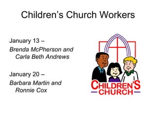 Children’s Church Workers

January 13 –
Brenda McPherson and
  Carla Beth Andrews

January 20 –
Barbara Martin and
  Ronnie Cox
 
