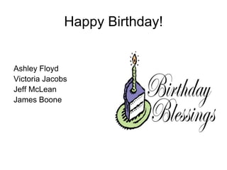 Happy Birthday!


Ashley Floyd
Victoria Jacobs
Jeff McLean
James Boone
 