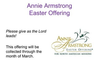 Annie Armstrong
             Easter Offering

Please give as the Lord
leads!

This offering will be
collected through the
month of March.
 