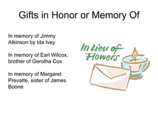 Gifts in Honor or Memory Of
In memory of Jimmy
Atkinson by Ida Ivey

In memory of Earl Wilcox,
brother of Gerotha Cox

In memory of Margaret
Prevatte, sister of James
Boone
 