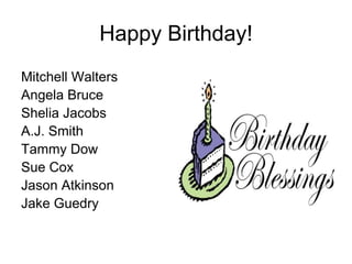 Happy Birthday!
Mitchell Walters
Angela Bruce
Shelia Jacobs
A.J. Smith
Tammy Dow
Sue Cox
Jason Atkinson
Jake Guedry
 