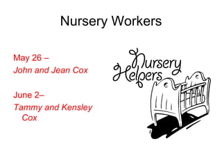 Nursery Workers
May 26 –
John and Jean Cox
June 2–
Tammy and Kensley
Cox
 