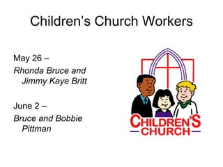 Children’s Church Workers
May 26 –
Rhonda Bruce and
Jimmy Kaye Britt
June 2 –
Bruce and Bobbie
Pittman
 