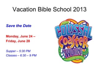 Vacation Bible School 2013
Save the Date
Monday, June 24 –
Friday, June 28
Supper – 5:30 PM
Classes – 6:30 – 9 PM
 