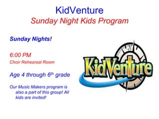 KidVenture
Sunday Night Kids Program
Sunday Nights!
6:00 PM
Choir Rehearsal Room
Age 4 through 6th grade
Our Music Makers program is
also a part of this group! All
kids are invited!
 