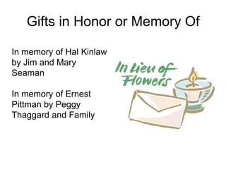 Gifts in Honor or Memory Of
In memory of Hal Kinlaw
by Jim and Mary
Seaman
In memory of Ernest
Pittman by Peggy
Thaggard and Family
 