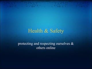 Health & Safety
protecting and respecting ourselves &
others online
 