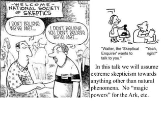 In this talk we will assume
extreme skepticism towards
anything other than natural
phenomena. No “magic
powers” for the Ark, etc.
 