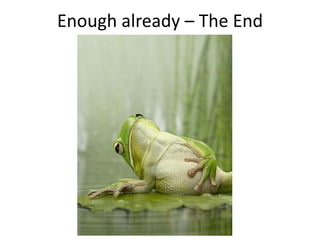 Enough already – The End
 