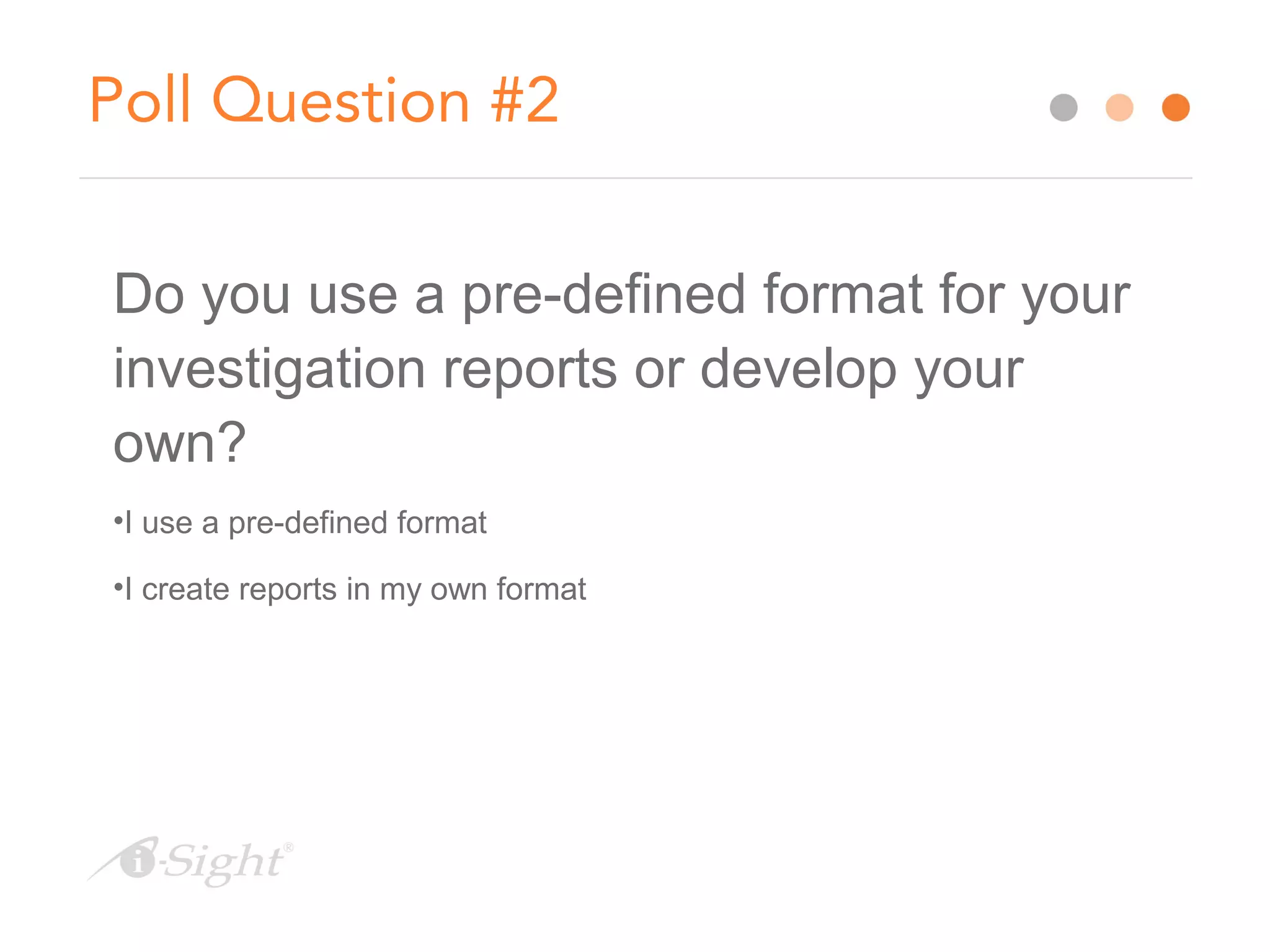 Poll Question #2
Do you use a pre-defined format for your
investigation reports or develop your
own?
•I use a pre-defined format
•I create reports in my own format
 