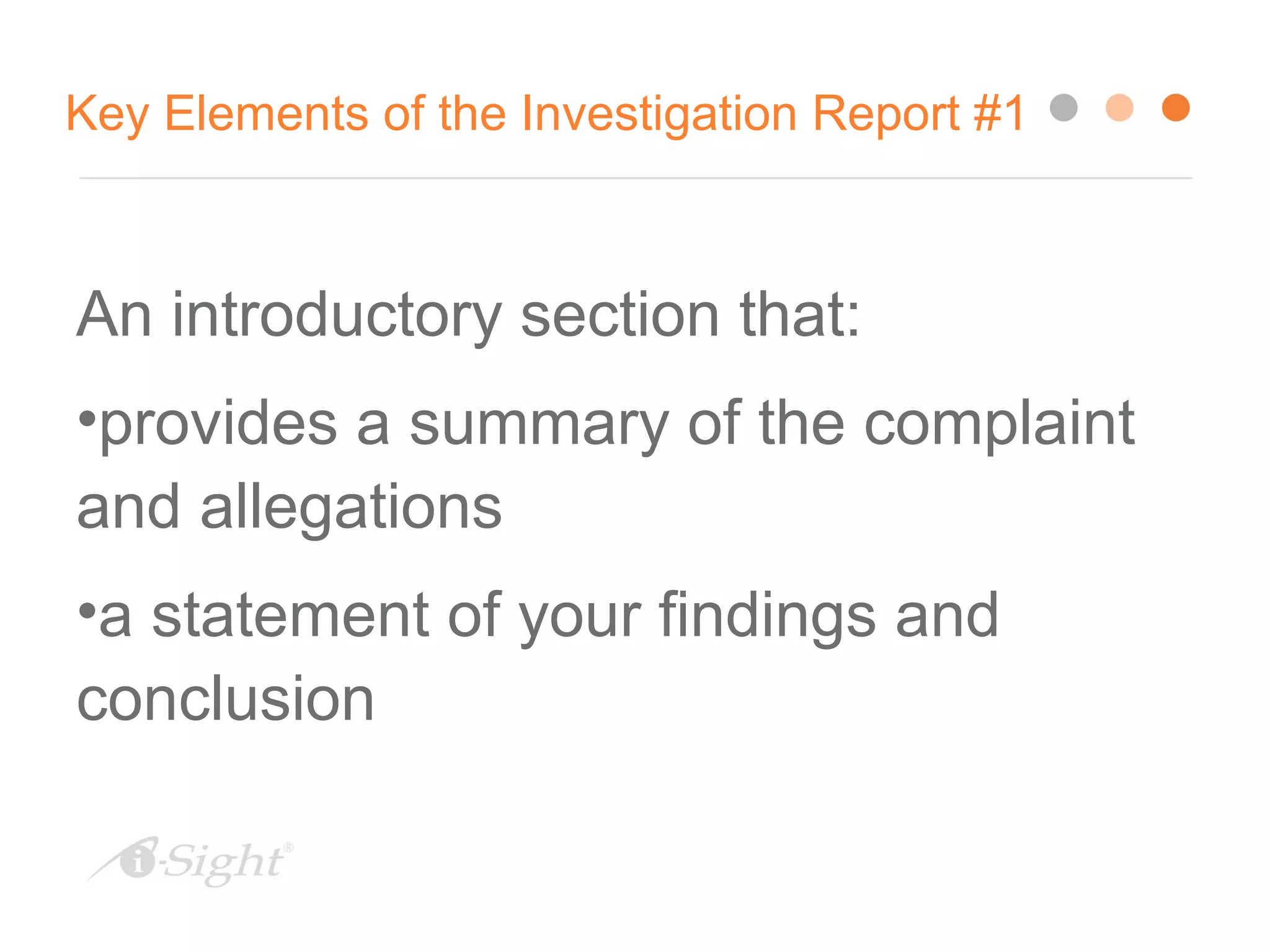 21
Key Elements of the Investigation Report #1
An introductory section that:
•provides a summary of the complaint
and allegations
•a statement of your findings and
conclusion
 